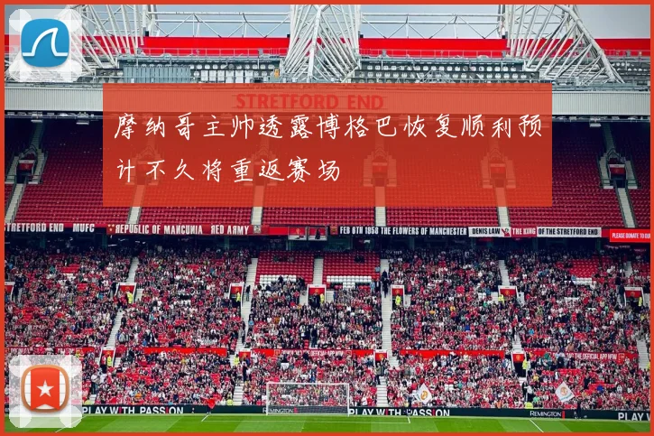 摩纳哥主帅透露博格巴恢复顺利预计不久将重返赛场