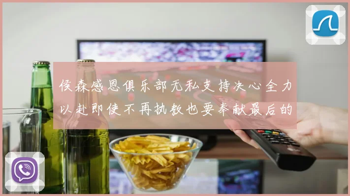 侯森感恩俱乐部无私支持决心全力以赴即使不再执教也要奉献最后的热情