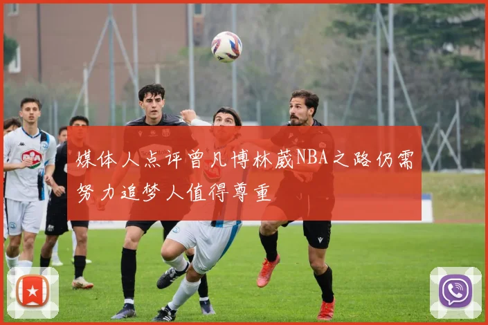 媒体人点评曾凡博林葳NBA之路仍需努力追梦人值得尊重