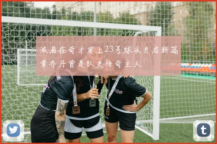 浓眉在奇才穿上23号球衣开启新篇章乔丹曾是队史传奇主人