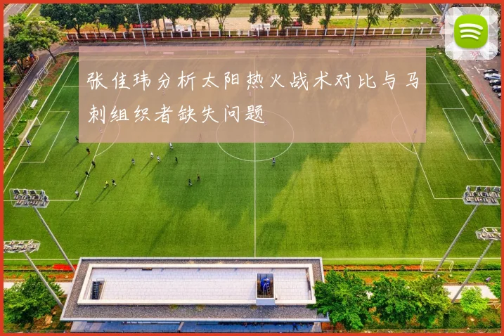 张佳玮分析太阳热火战术对比与马刺组织者缺失问题