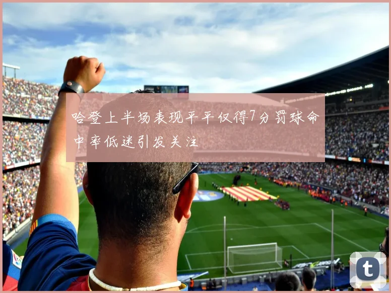 哈登上半场表现平平仅得7分罚球命中率低迷引发关注