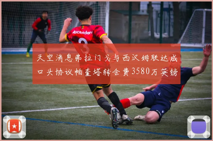 天空消息弗拉门戈与西汉姆联达成口头协议帕奎塔转会费3580万英镑