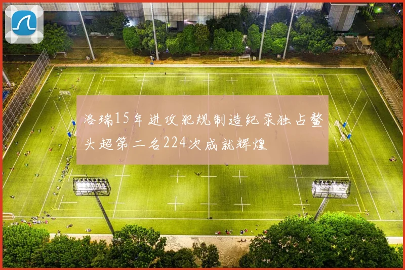 洛瑞15年进攻犯规制造纪录独占鳌头超第二名224次成就辉煌